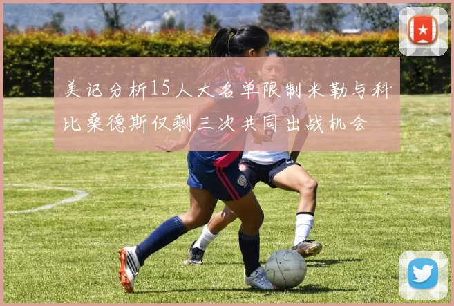 美记分析15人大名单限制米勒与科比桑德斯仅剩三次共同出战机会