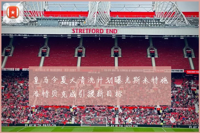 皇马今夏大清洗计划曝光斯米特施洛特贝克成引援新目标