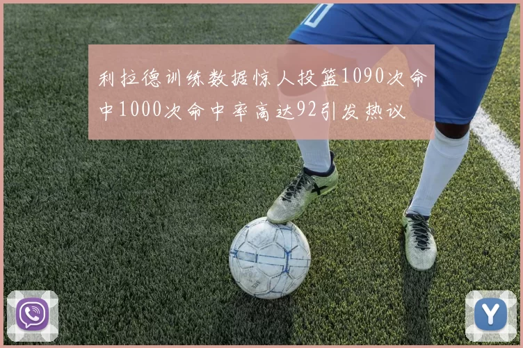 利拉德训练数据惊人投篮1090次命中1000次命中率高达92引发热议