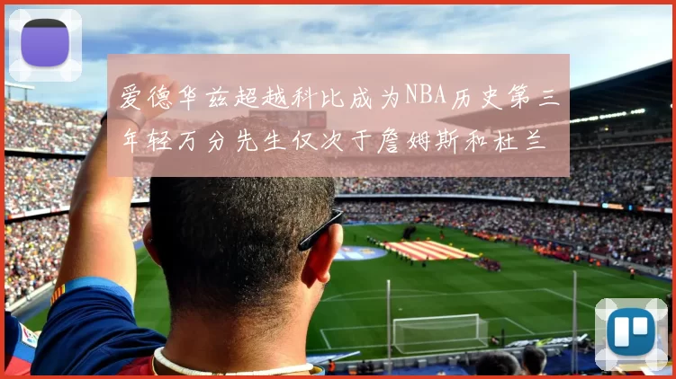 爱德华兹超越科比成为NBA历史第三年轻万分先生仅次于詹姆斯和杜兰特