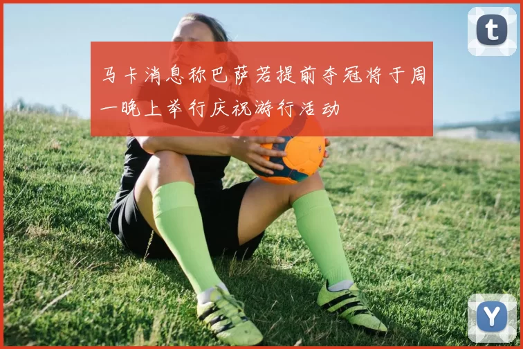 马卡消息称巴萨若提前夺冠将于周一晚上举行庆祝游行活动