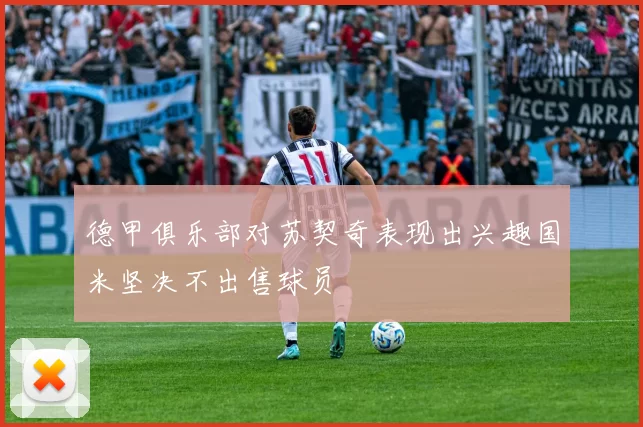 德甲俱乐部对苏契奇表现出兴趣国米坚决不出售球员