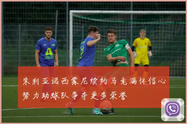 朱利亚诺西蒙尼续约马竞满怀信心努力助球队争夺更多荣誉